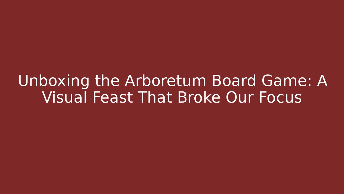 Unboxing the Arboretum Board Game: A Visual Feast That Broke Our Focus
