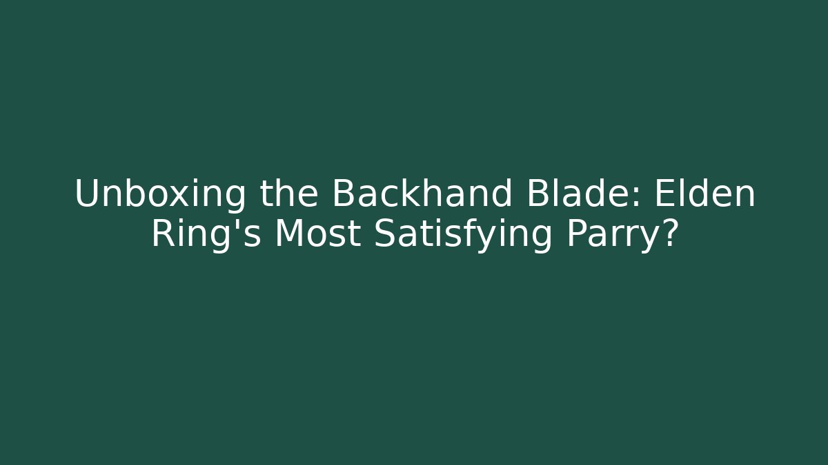 Unboxing the Backhand Blade: Elden Ring's Most Satisfying Parry?