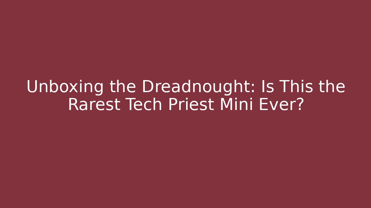 Unboxing the Dreadnought: Is This the Rarest Tech Priest Mini Ever? - The Family Holidays