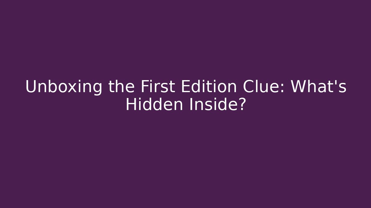 Unboxing the First Edition Clue: What’s Hidden Inside?