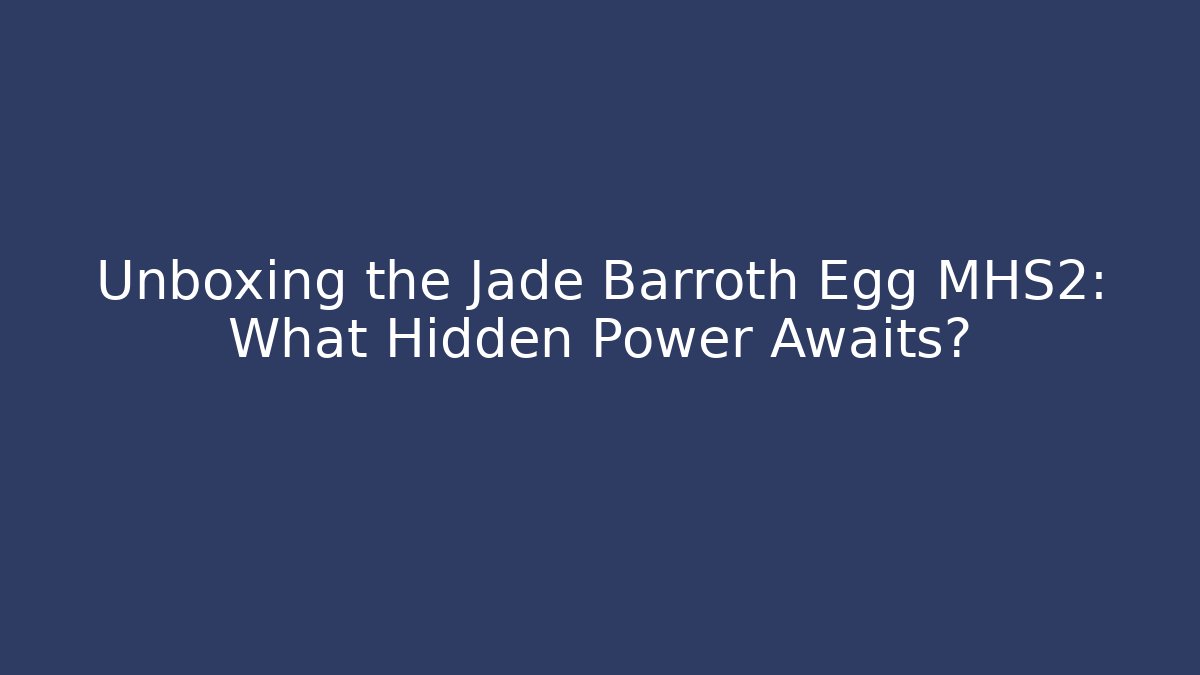 Unboxing the Jade Barroth Egg MHS2: What Hidden Power Awaits?