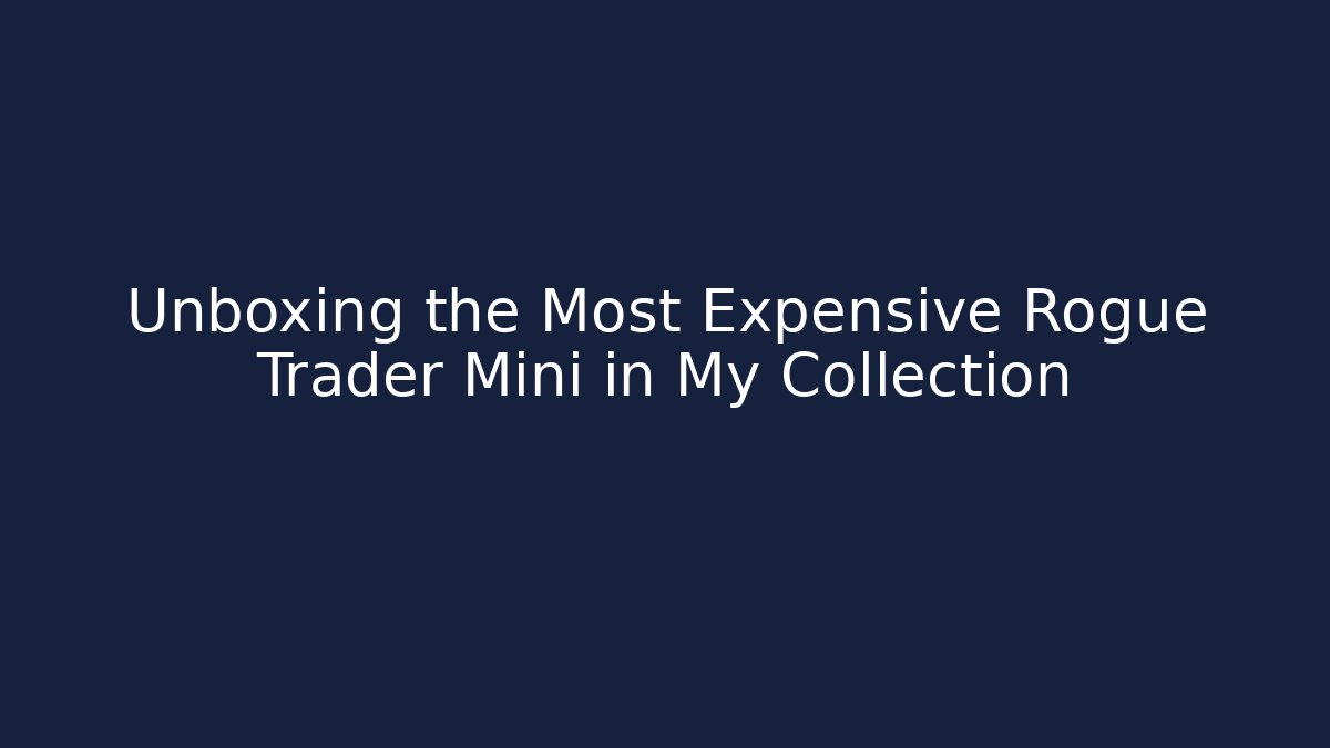 Unboxing the Most Expensive Rogue Trader Mini in My Collection