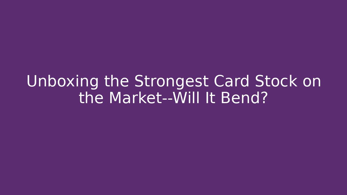 Unboxing the Strongest Card Stock on the Market—Will It Bend?