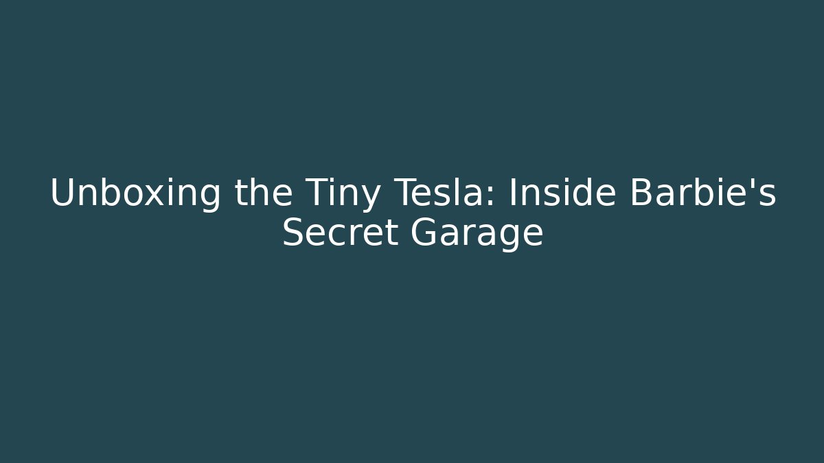 Unboxing the Tiny Tesla: Inside Barbie’s Secret Garage