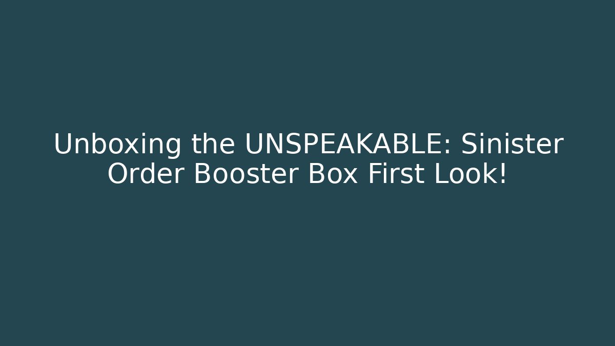 Unboxing the UNSPEAKABLE: Sinister Order Booster Box First Look!