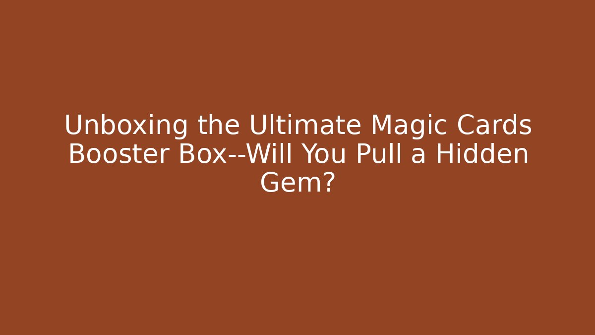 Unboxing the Ultimate Magic Cards Booster Box—Will You Pull a Hidden Gem?