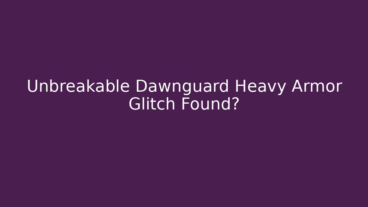 Unbreakable Dawnguard Heavy Armor Glitch Found?