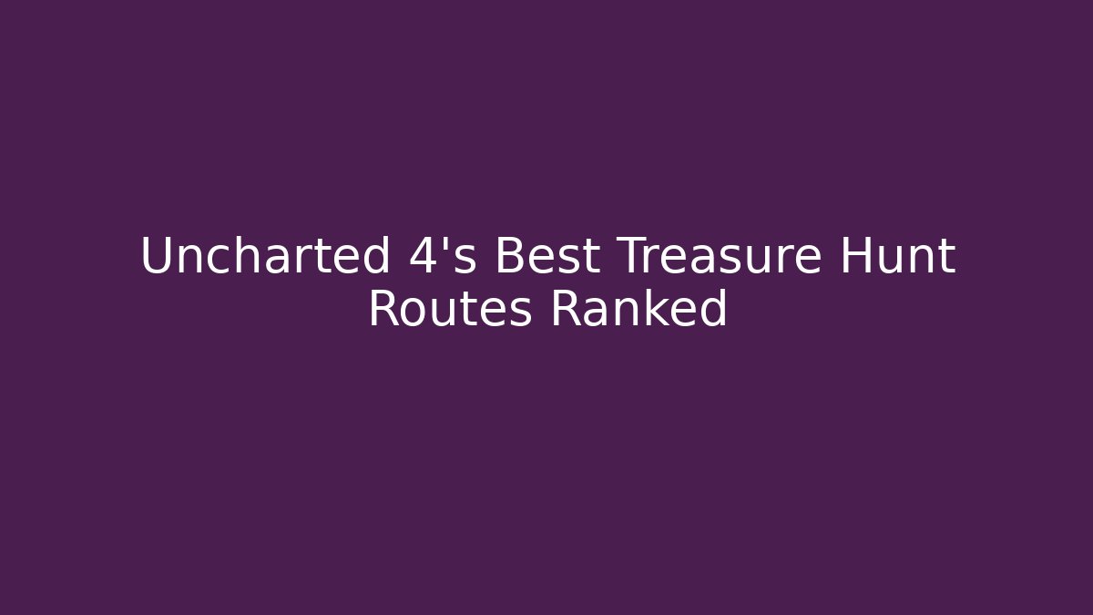 Uncharted 4's Best Treasure Hunt Routes Ranked