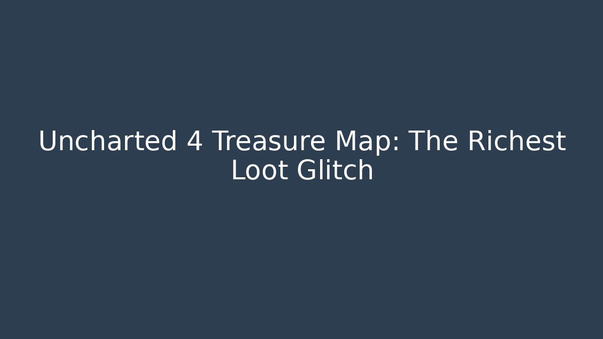 Uncharted 4 Treasure Map: The Richest Loot Glitch