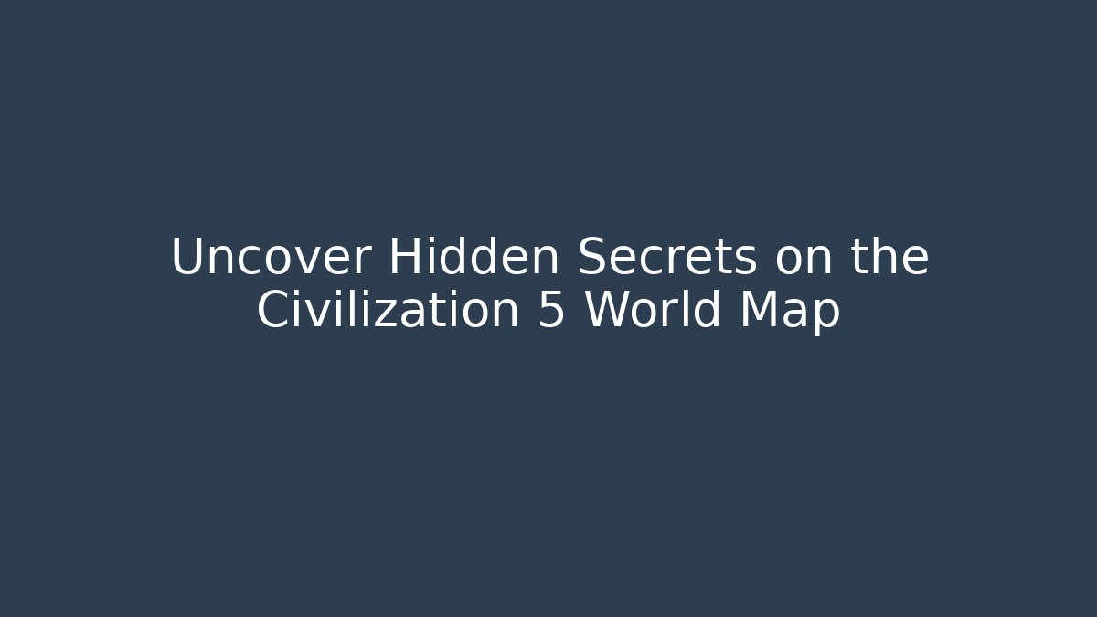 Uncover Hidden Secrets on the Civilization 5 World Map