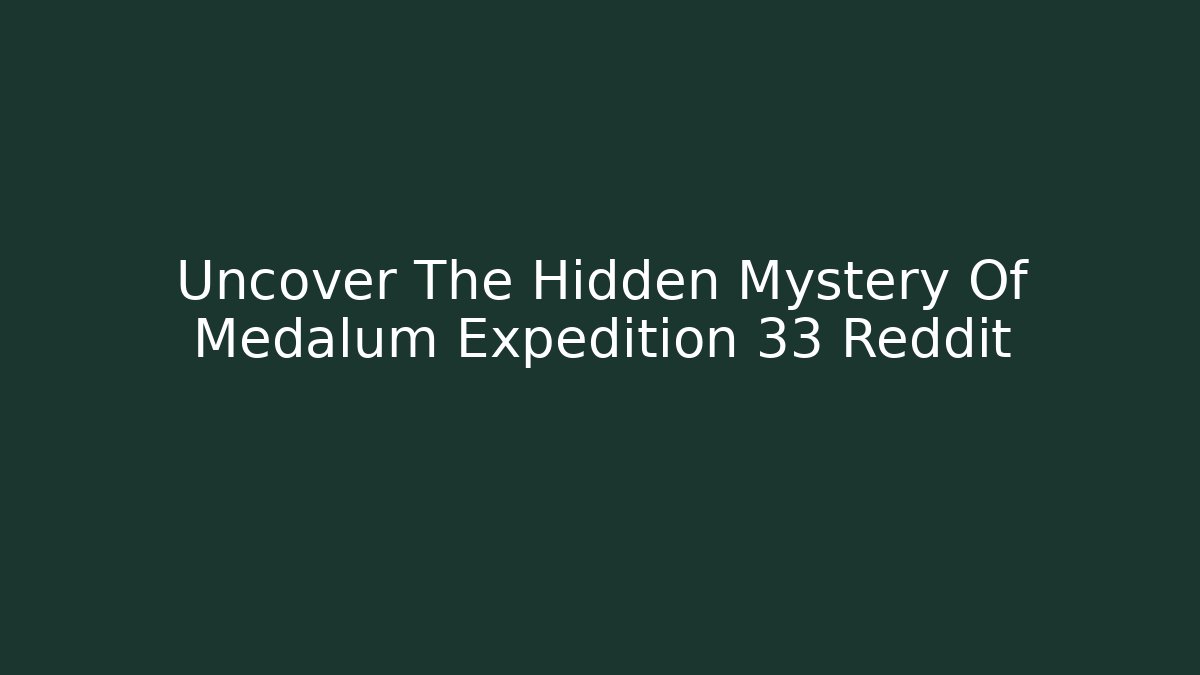 Uncover The Hidden Mystery Of Medalum Expedition 33 Reddit