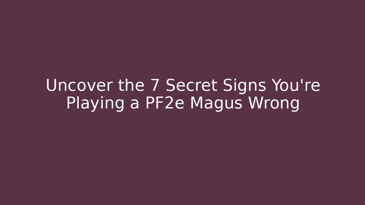 Uncover the 7 Secret Signs You're Playing a PF2e Magus Wrong