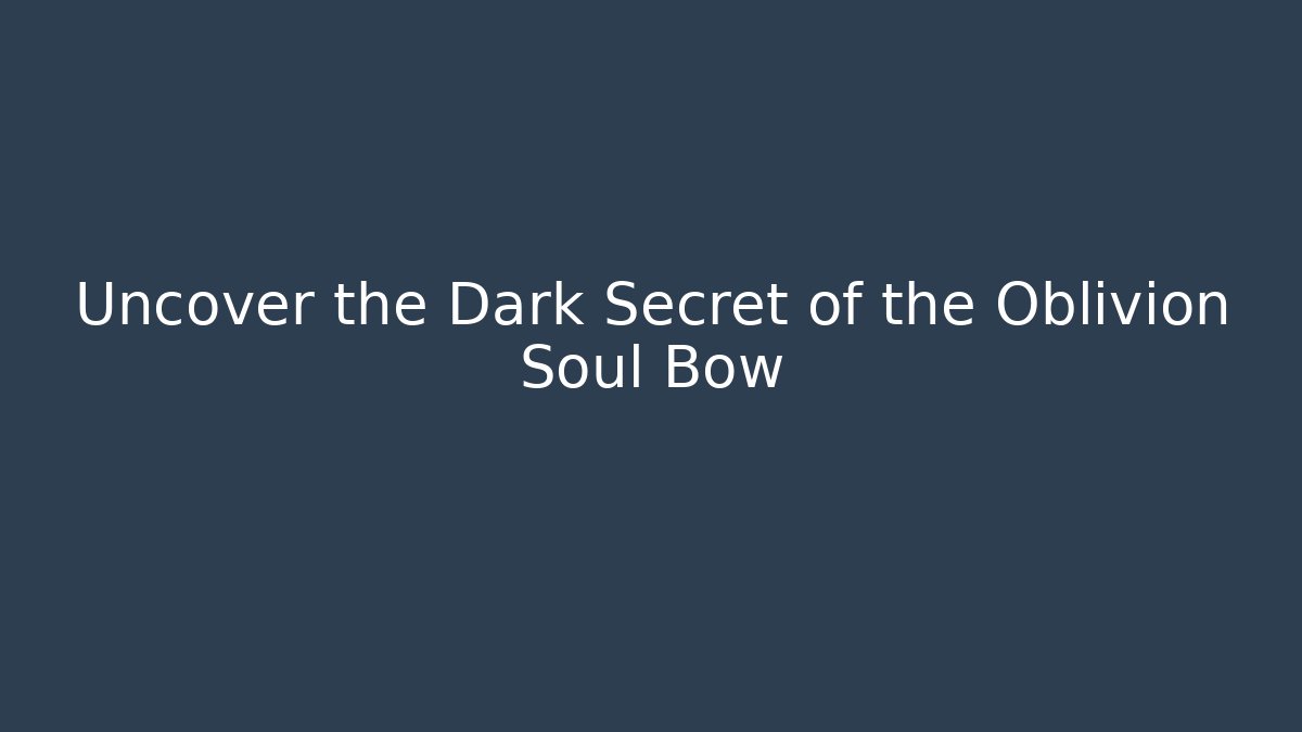 Uncover the Dark Secret of the Oblivion Soul Bow