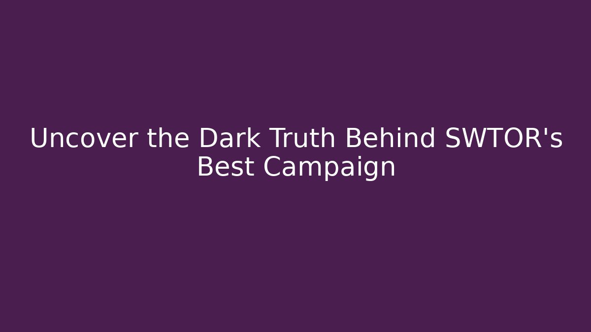 Uncover the Dark Truth Behind SWTOR's Best Campaign