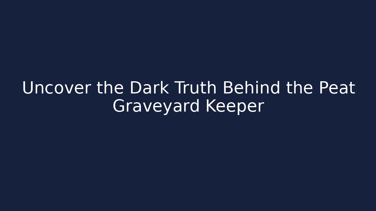 Uncover the Dark Truth Behind the Peat Graveyard Keeper