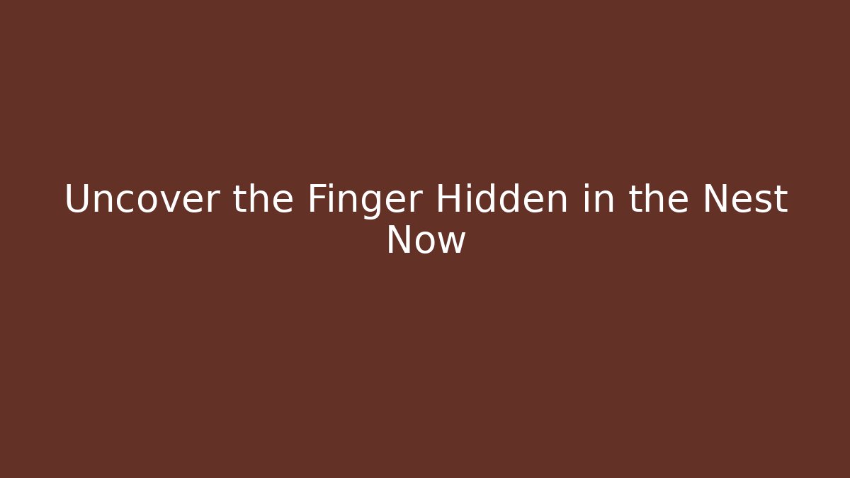 Uncover the Finger Hidden in the Nest Now