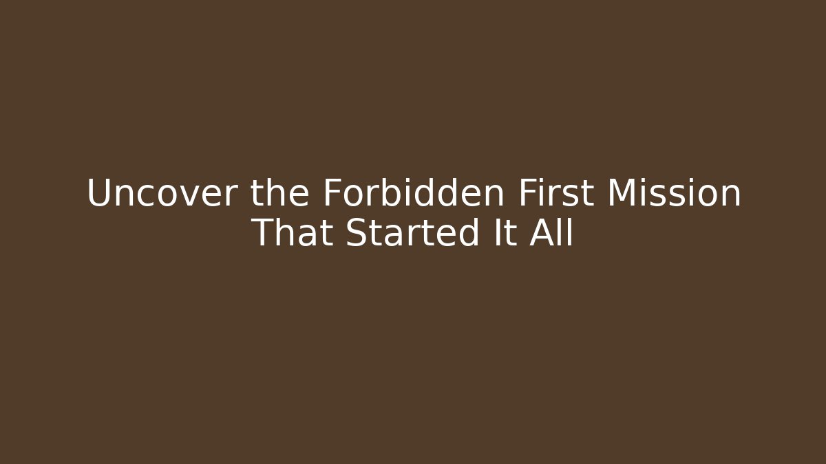Uncover the Forbidden First Mission That Started It All