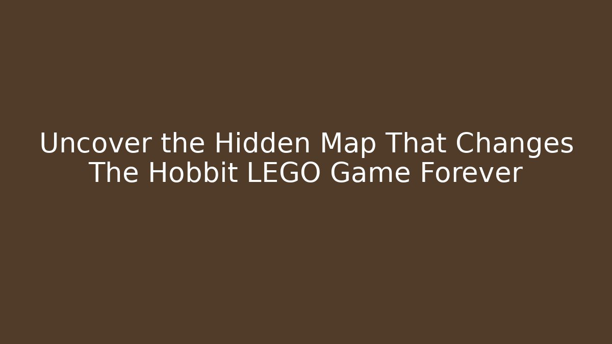 Uncover the Hidden Map That Changes The Hobbit LEGO Game Forever - The Family Holidays