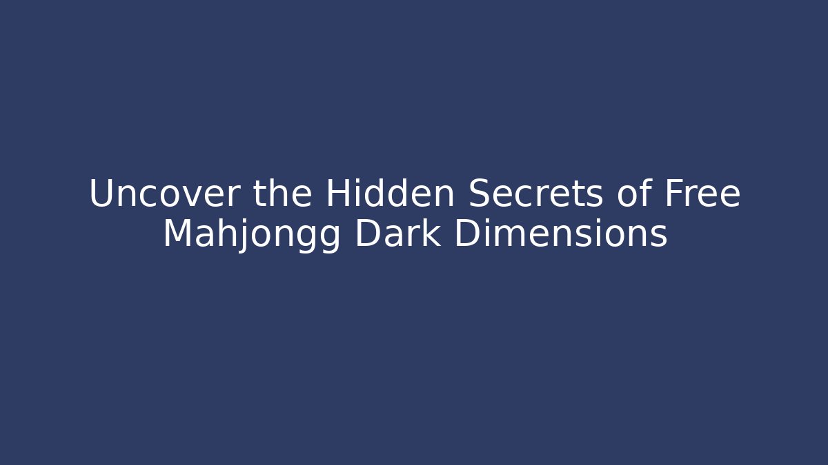 Uncover the Hidden Secrets of Free Mahjongg Dark Dimensions