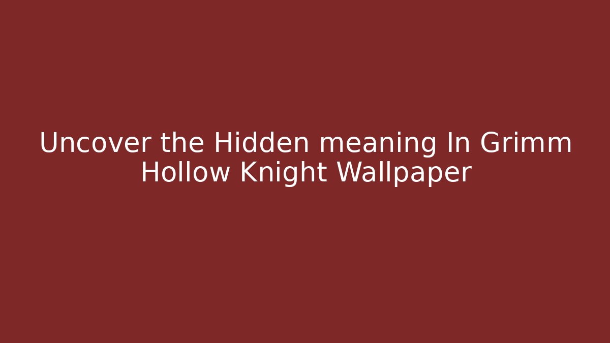 Uncover the Hidden meaning In Grimm Hollow Knight Wallpaper