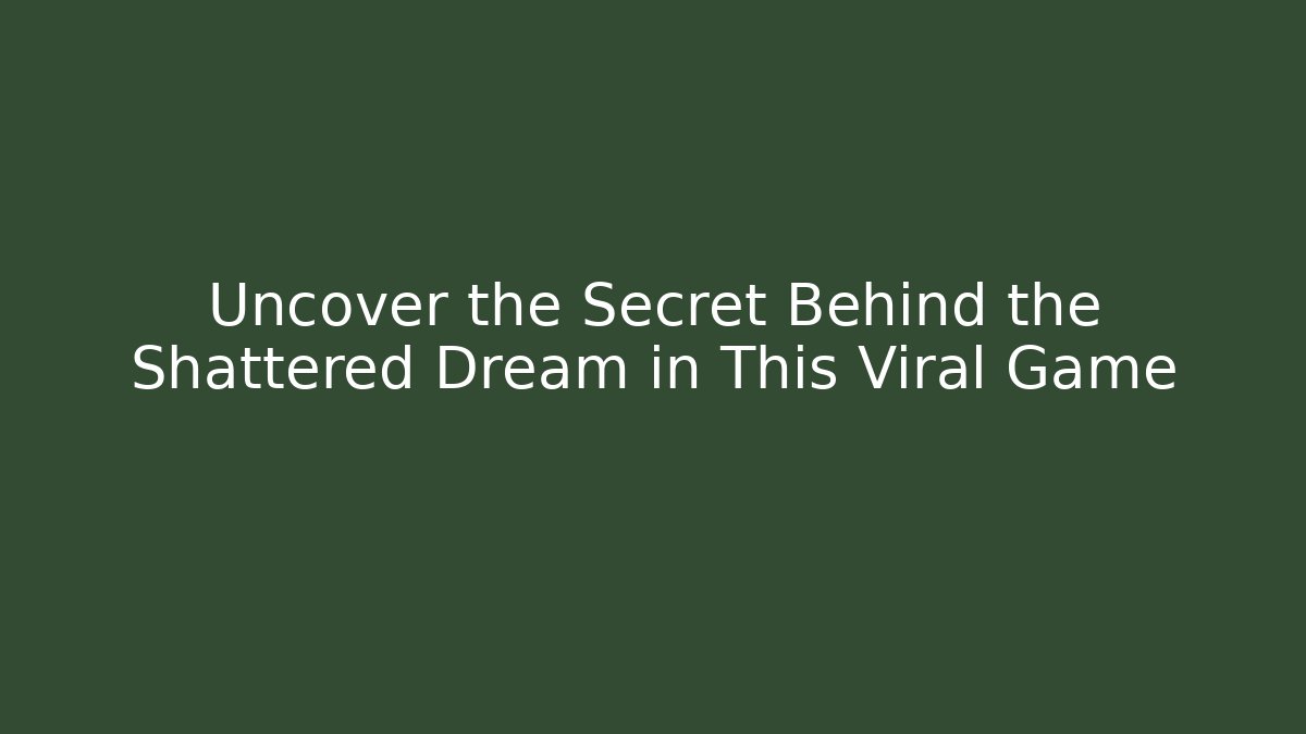 Uncover the Secret Behind the Shattered Dream in This Viral Game