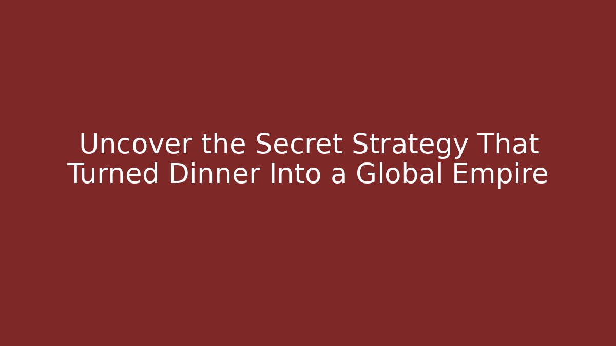 Uncover the Secret Strategy That Turned Dinner Into a Global Empire