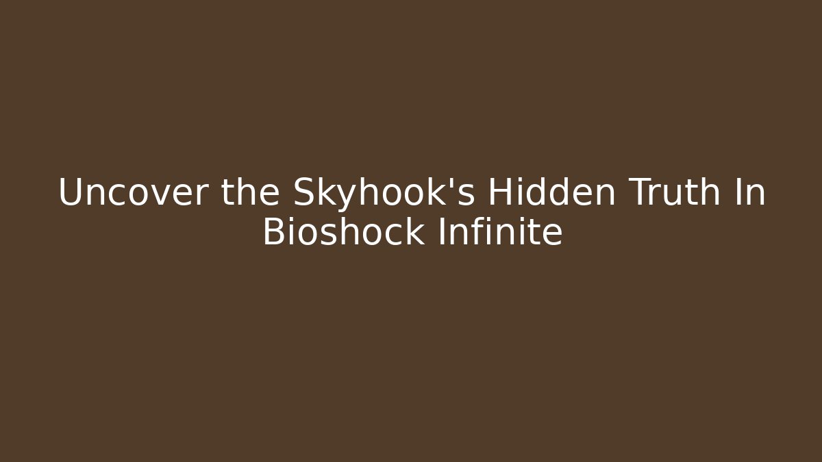 Uncover the Skyhook's Hidden Truth In Bioshock Infinite
