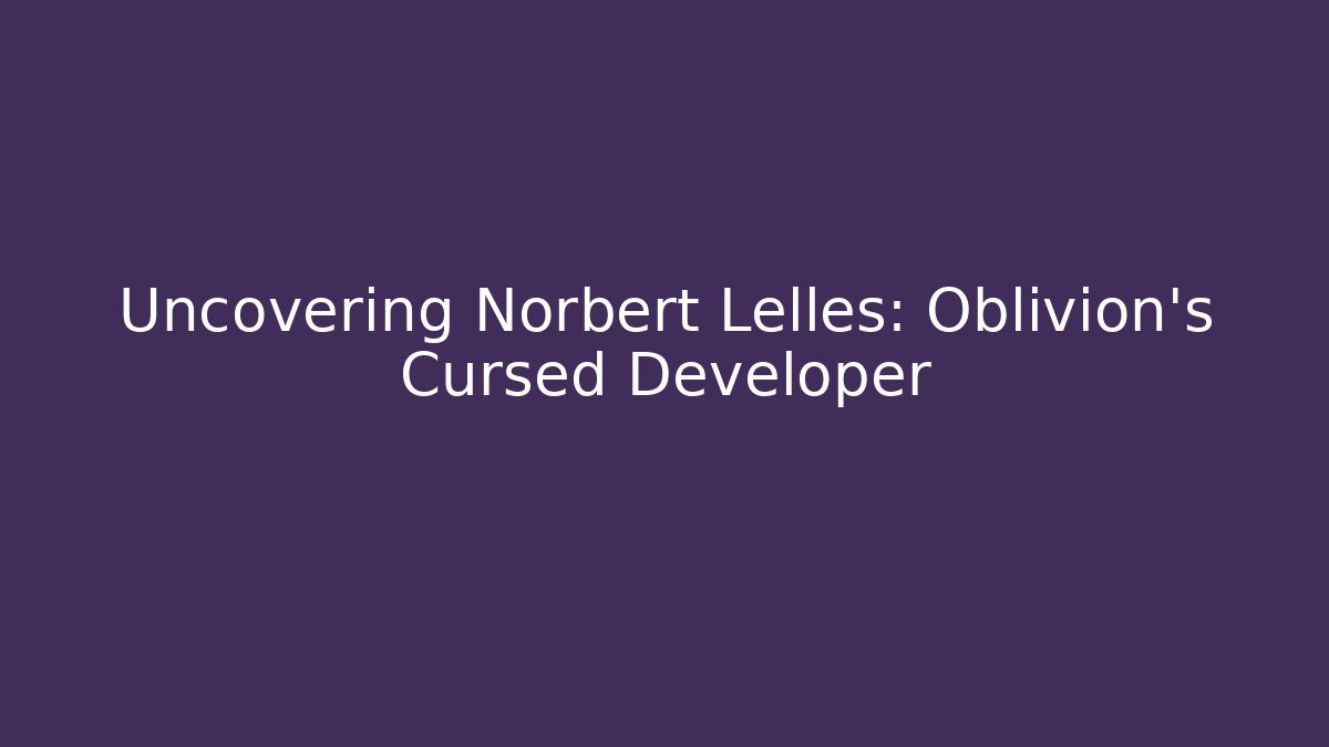 Uncovering Norbert Lelles: Oblivion's Cursed Developer - The Family Holidays