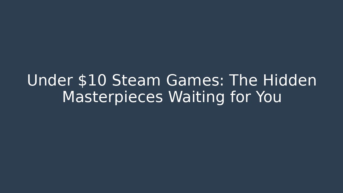 Under $10 Steam Games: The Hidden Masterpieces Waiting for You - The Family Holidays