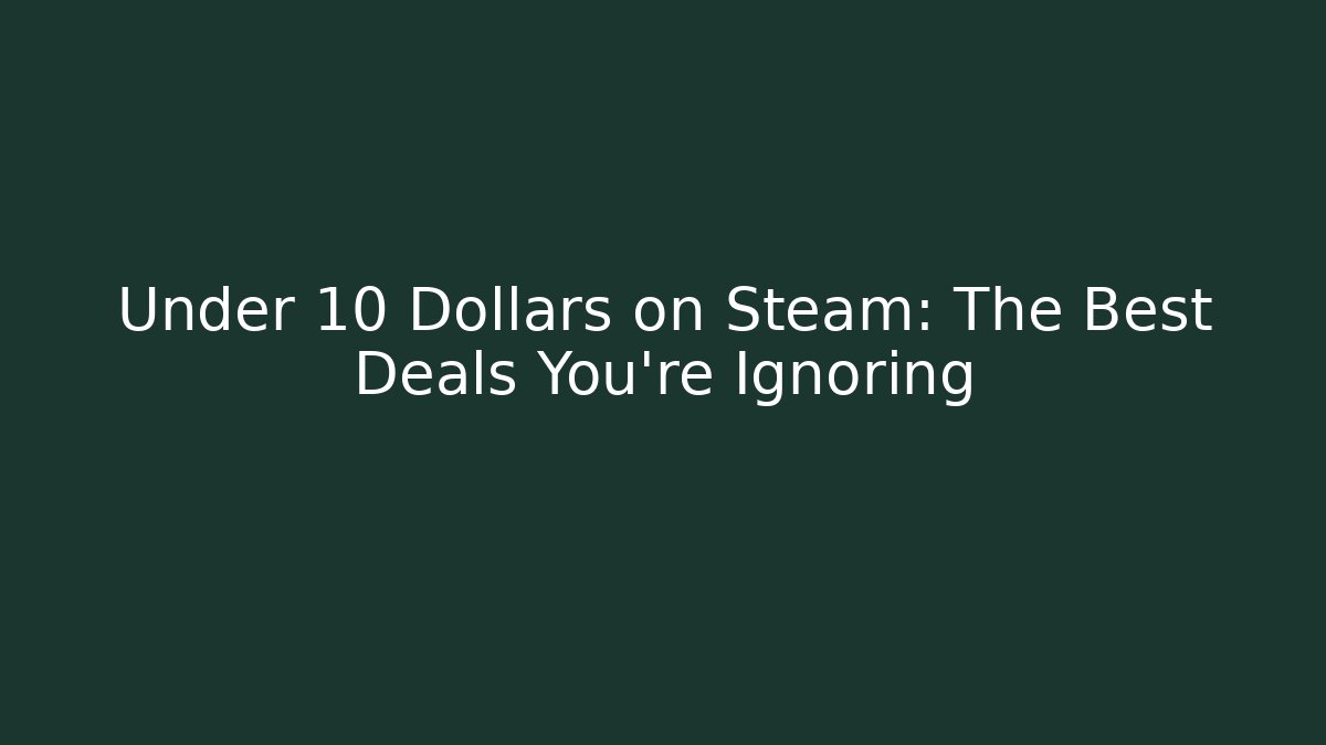 Under 10 Dollars on Steam: The Best Deals You’re Ignoring