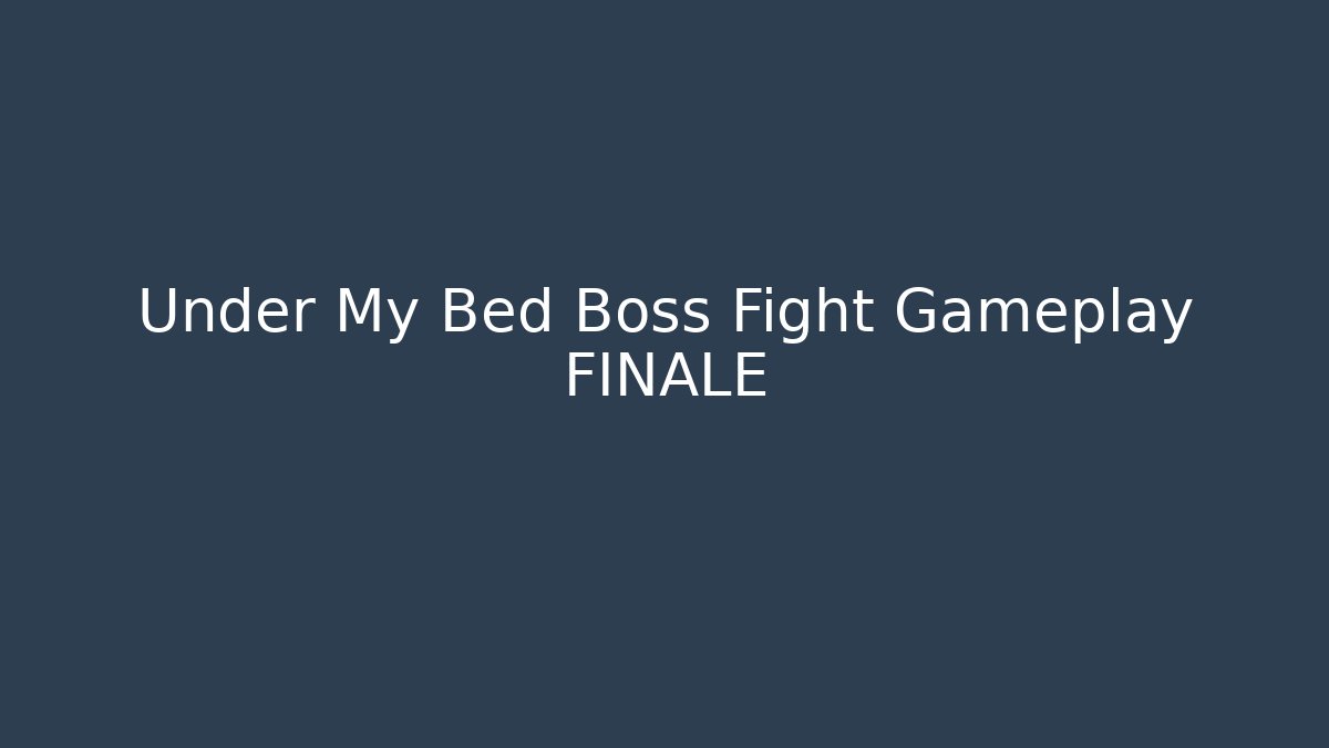 Under My Bed Boss Fight Gameplay FINALE