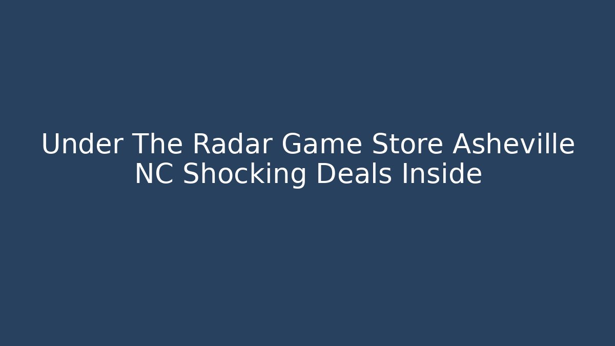 Under The Radar Game Store Asheville NC Shocking Deals Inside
