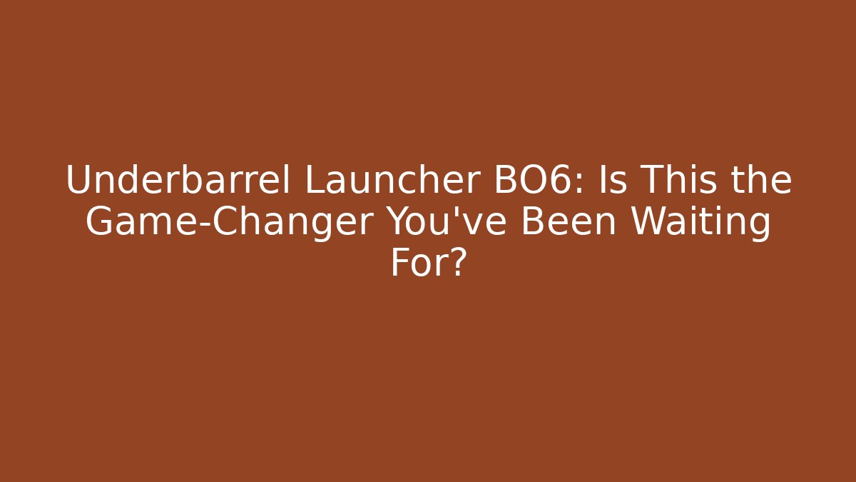 Underbarrel Launcher BO6: Is This the Game-Changer You’ve Been Waiting For?