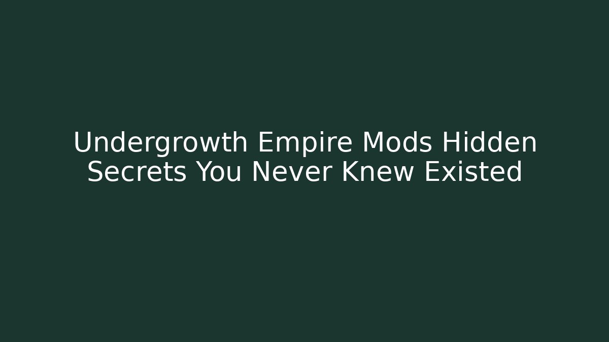 Undergrowth Empire Mods Hidden Secrets You Never Knew Existed