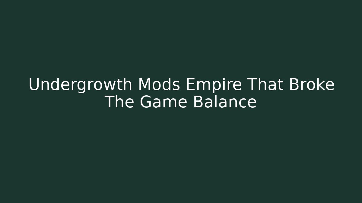 Undergrowth Mods Empire That Broke The Game Balance