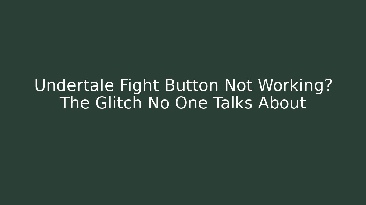 Undertale Fight Button Not Working? The Glitch No One Talks About