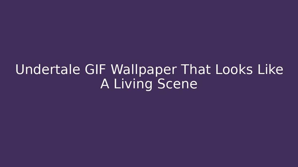 Undertale GIF Wallpaper That Looks Like A Living Scene