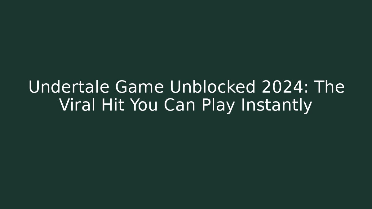 Undertale Game Unblocked 2024: The Viral Hit You Can Play Instantly