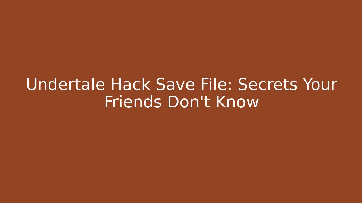 Undertale Hack Save File: Secrets Your Friends Don't Know