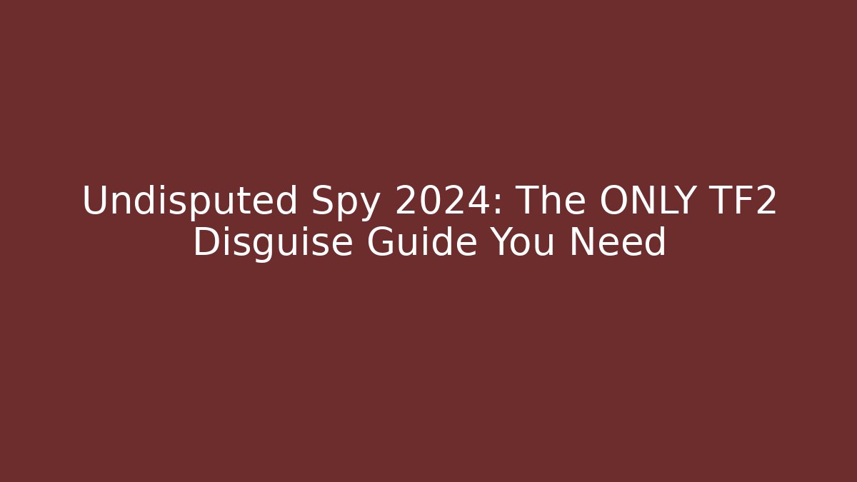 Undisputed Spy 2024: The ONLY TF2 Disguise Guide You Need