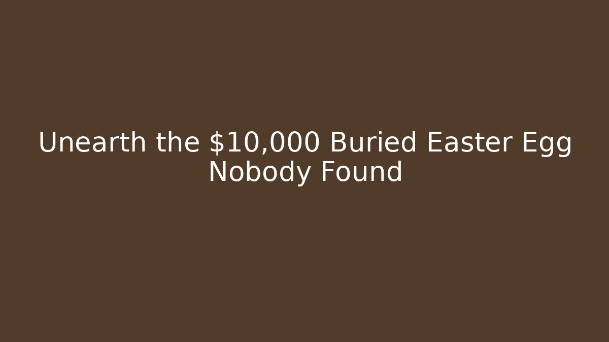 Unearth the $10,000 Buried Easter Egg Nobody Found