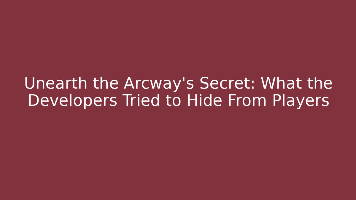 Unearth the Arcway’s Secret: What the Developers Tried to Hide From Players