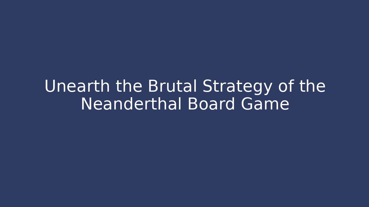 Unearth the Brutal Strategy of the Neanderthal Board Game