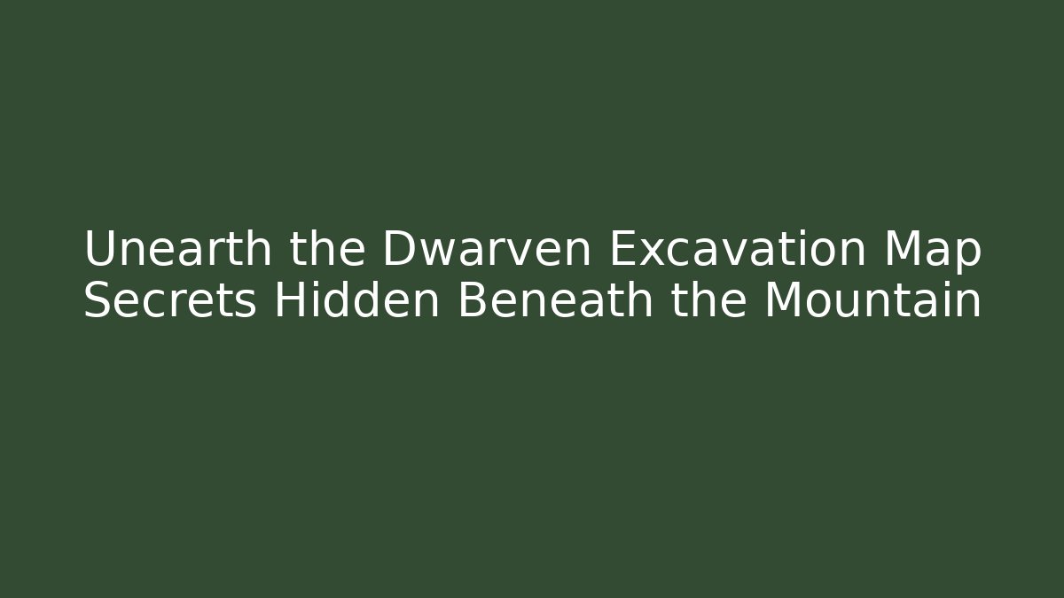 Unearth the Dwarven Excavation Map Secrets Hidden Beneath the Mountain - The Family Holidays