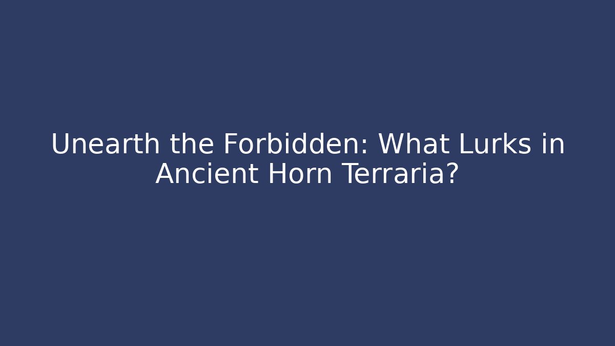 Unearth the Forbidden: What Lurks in Ancient Horn Terraria?