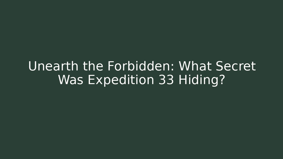 Unearth the Forbidden: What Secret Was Expedition 33 Hiding?