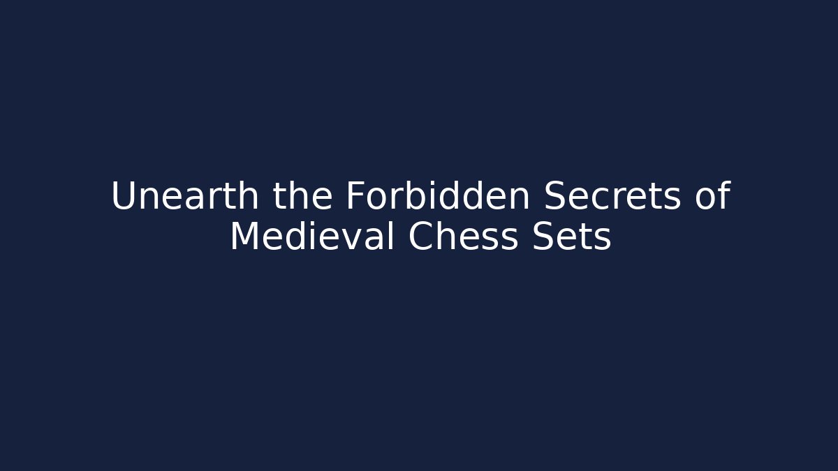 Unearth the Forbidden Secrets of Medieval Chess Sets