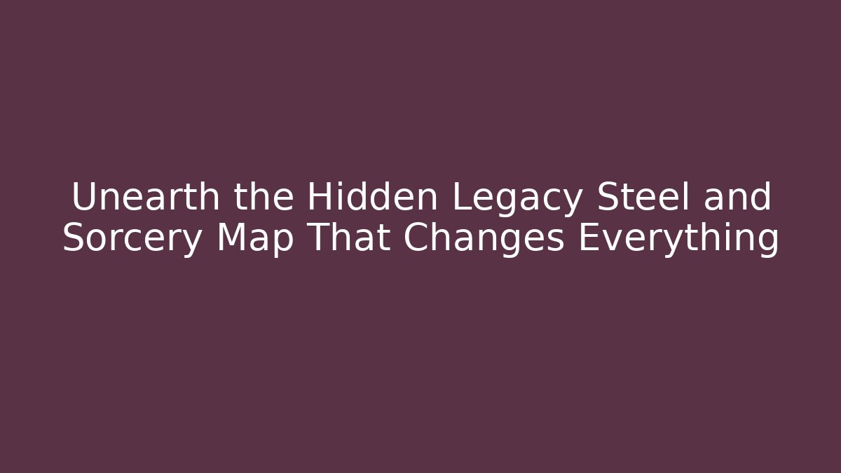 Unearth the Hidden Legacy Steel and Sorcery Map That Changes Everything - The Family Holidays