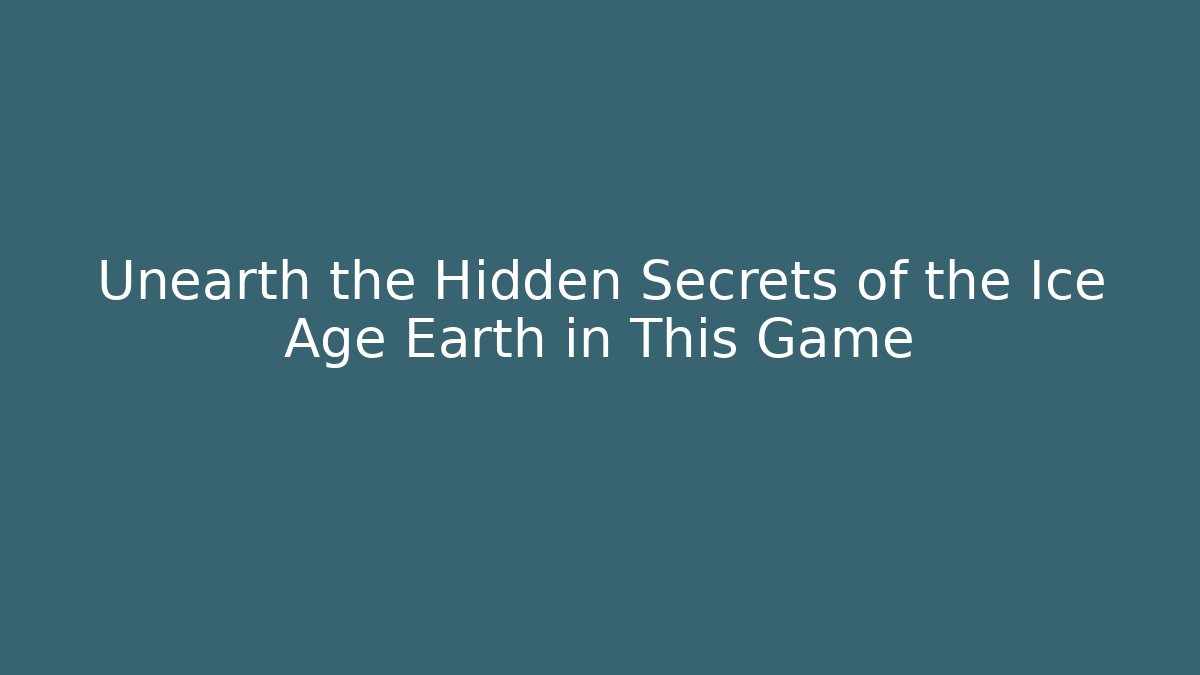Unearth the Hidden Secrets of the Ice Age Earth in This Game