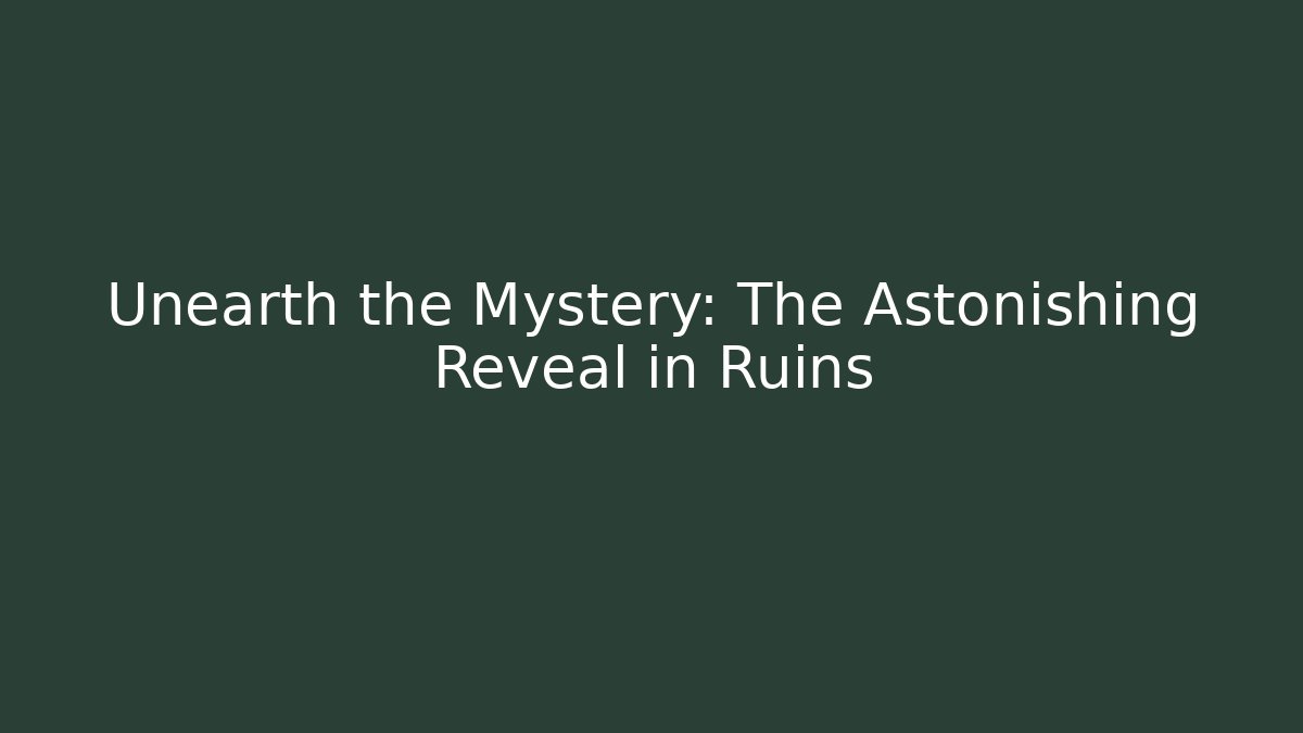 Unearth the Mystery: The Astonishing Reveal in Ruins